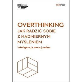Overthinking. Jak radzić sobie z nadmiernym myśleniem. Inteligencja emocjonalna. Harvard Business Re