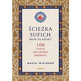 Ścieżka sufich krok po kroku: 100 stacji duchowej podróży