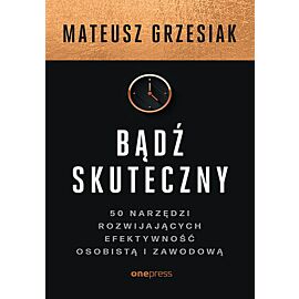 Bądź skuteczny. 50 narzędzi rozwijających efektywność osobistą i zawodową
