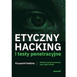 Etyczny hacking i testy penetracyjne. Zadbaj o bezpieczeństwo sieci LAN i WLAN