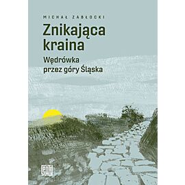 Znikająca kraina. Wędrówka przez góry Śląska