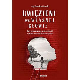 Uwięzieni we własnej głowie. Jak zrozumieć przeszłość i mieć szczęśliwsze życie