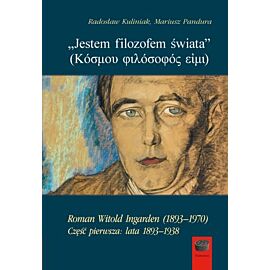 `Jestem filozofem świata`. Roman Witold Ingarden (1893–1970). Część pierwsza: lata 1893–1938