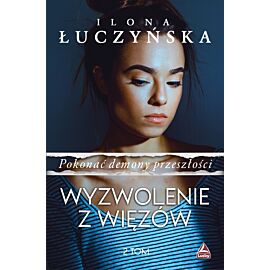 Wyzwolenie z więzów. Pokonać demony przeszłości. Tom 2