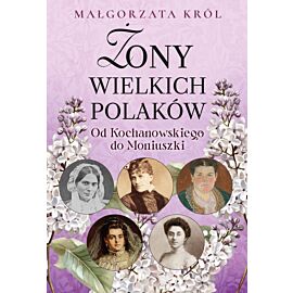 Żony wielkich Polaków. Od Kochanowskiego do Moniuszki