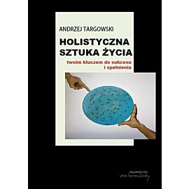 Holistyczna sztuka życia. Twoim kluczem do sukcesu i spełnienia