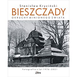 Bieszczady. Okruchy minionego świata. Fotografie z lat 1976–2021