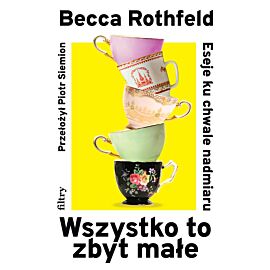 Wszystko to zbyt małe. Eseje ku chwale nadmiaru