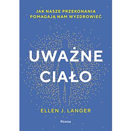 Uważne ciało. Jak nasze przekonania pomagają nam wyzdrowieć.