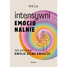 Intensywni emocjonalnie. Jak pokochać swoje silne emocje