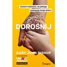 Dorośnij. Zostań rodzicem, na jakiego zasługują twoje dzieci