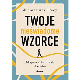 Twoje nieświadome wzorce. Jak sprawić, by działały dla ciebie