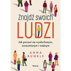 Znajdź swoich ludzi. Jak poczuć się wysłuchanym, zrozumianym i ważnym