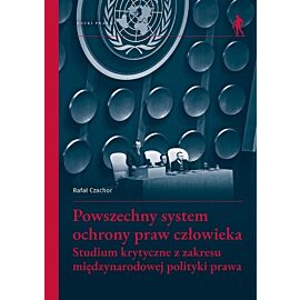Powszechny system ochrony praw człowieka. Studium krytyczne z zakresu międzynarodowej polityki prawa