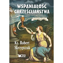 Wspaniałość chrześcijaństwa. Anatomia wiary 1