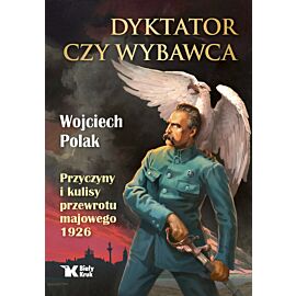 Dyktator czy wybawca. Przyczyny i kulisy przewrotu majowego 1926