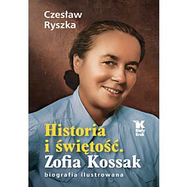 Historia i świętość. Zofia Kossak biografia ilustrowana