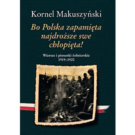Bo Polska zapamięta najdroższe swe chłopięta! Wiersze i piosenki żołnierskie 1919–1920