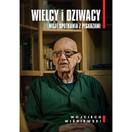 Wielcy i dziwacy. Moje spotkania z pisarzami