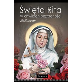 Święta Rita w Chwilach Bezradności. Modlitwy dla tych, którzy Stracili Nadzieję. Modlitewnik