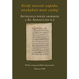 Kiedy wieczór zapada, niechybnie mnie czekaj. Antologia poezji arabskiej z Al-Andalus (XI w.)