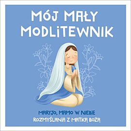 Mój mały modlitewnik. Maryjo, mamo w niebie. Rozmyślania z Matką Bożą
