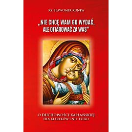 Nie chcę Wam Go wydać, ale ofiarować za Was”. O duchowości kapłańskiej dla kleryków i nie tylko