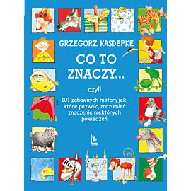 CO TO ZNACZY... 101 zabawnych historyjek, które pozwolą zrozumieć znaczenie niektórych powiedzeń