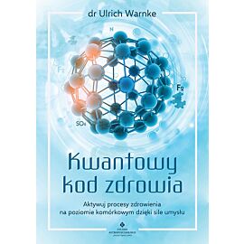 Kwantowy kod zdrowia. Aktywuj procesy zdrowienia na poziomie komórkowym dzięki sile umysłu