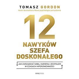 12 nawyków szefa doskonałego. Jak zarządzać sobą, karierą i zespołem w czasach hiperzmienności