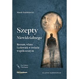 Szepty Niewidzialnego. Rozum, wiara i człowiek w świecie współczesnym
