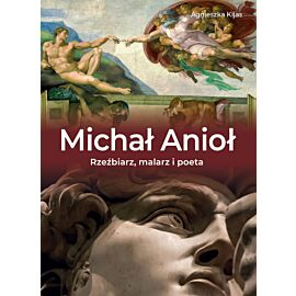 Michał Anioł. Rzeźbiarz, malarz i poeta