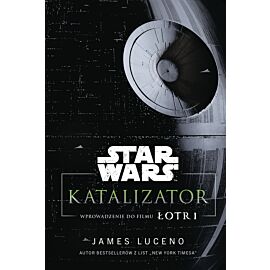 Star Wars. Katalizator. Wprowadzenie do filmu Łotr 1