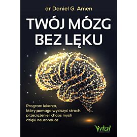 Twój mózg bez lęku. Program lekarza, który pomaga wyciszyć strach, przeciążenie i chaos myśli dzięki neuronauce