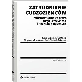 Zatrudnianie cudzoziemców. Problematyka prawa pracy, administracyjnego i finansów publicznych