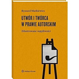 Utwór i twórca w prawie autorskim.  Zilustrowane wątpliwości
