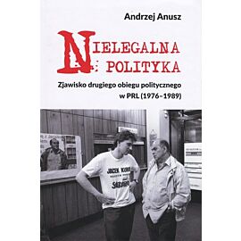 Nielegalna polityka. Zjawisko drugiego obiegu politycznego w PRL (1976-1989)