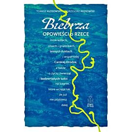 Biebrza. Opowieści o rzece, mokradłach, olsach i grądzikach, leśnych duktach i wspaniałej Carskiej Drodze
