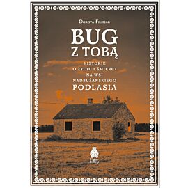 Bug z Tobą. Historie o życiu i śmierci na wsi nadbużańskiego Podlasia