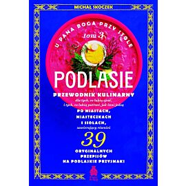 U Pana Boga przy stole. Podlasie. Tom 3. Przewodnik kulinarny po miastach, miasteczkach i siołach