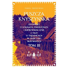 Puszcza Knyszyńska. Opowieści o lesunach, zwierzętach i królewskim lesie, a także o tajemnicach w głębi lasu skrywanych. Tom 3
