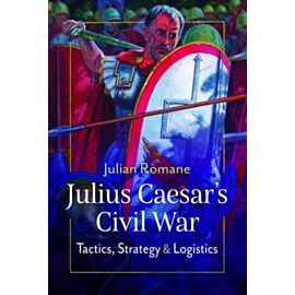 Julius Caesar`s Civil War: Tactics, Strategies and Logistics
