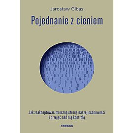 Pojednanie z cieniem. Jak zaakceptować mroczną stronę naszej osobowości i przejąć nad nią kontrolę