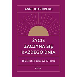 Życie zaczyna się każdego dnia. 366 refleksji, żeby być tu i teraz