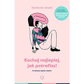 Kochaj najlepiej, jak potrafisz! O sztuce bycia razem
