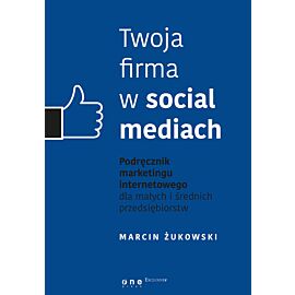 Twoja firma w social mediach. Podręcznik marketingu internetowego dla małych i średnich przedsiębiorstw (e-book)