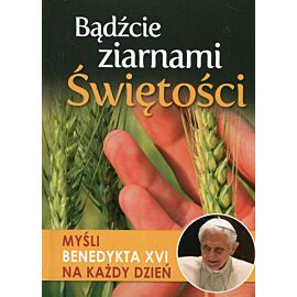 Bądźcie ziarnami świętości myśli benedykta xvi na każdy dzień