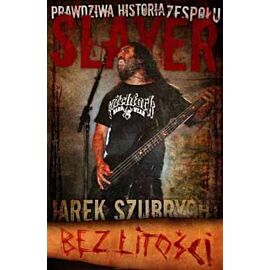 Slayer bez litości prawdziwa historia zespołu wyd. 4
