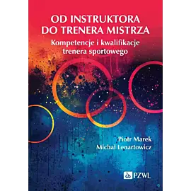 Od instruktora do trenera mistrza. Kompetencje i kwalifikacje trenera sportowego