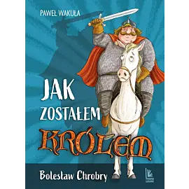 Jak zostałem królem. Bolesław Chrobry